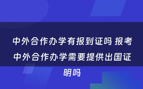 中外合作办学有报到证吗 报考中外合作办学需要提供出国证明吗