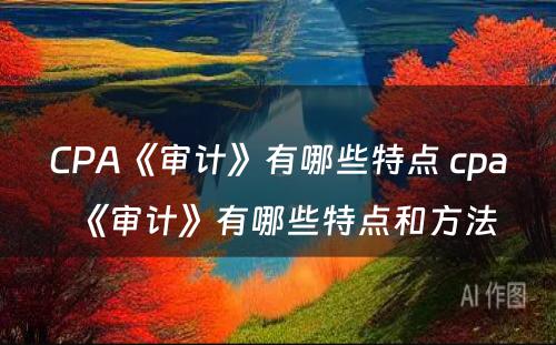 CPA《审计》有哪些特点 cpa《审计》有哪些特点和方法