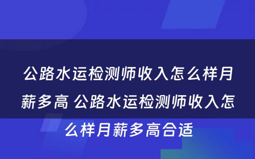 公路水运检测师收入怎么样月薪多高 公路水运检测师收入怎么样月薪多高合适