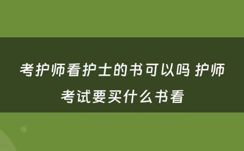 考护师看护士的书可以吗 护师考试要买什么书看