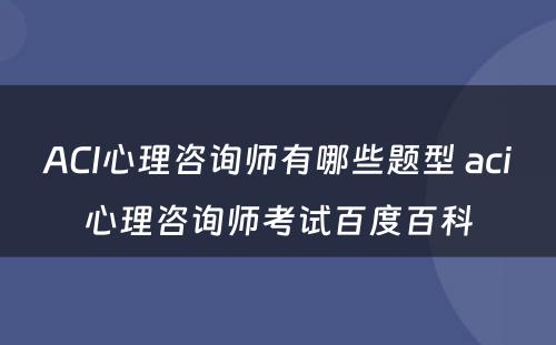 ACI心理咨询师有哪些题型 aci心理咨询师考试百度百科