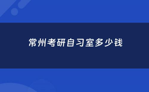常州考研自习室多少钱