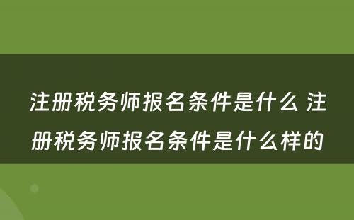 注册税务师报名条件是什么 注册税务师报名条件是什么样的