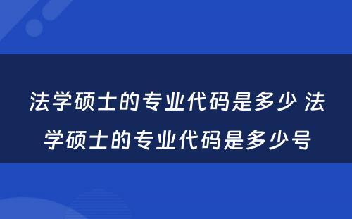 法学硕士的专业代码是多少 法学硕士的专业代码是多少号