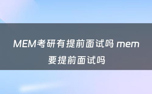 MEM考研有提前面试吗 mem要提前面试吗