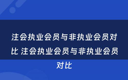 注会执业会员与非执业会员对比 注会执业会员与非执业会员对比