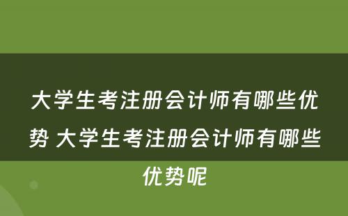 大学生考注册会计师有哪些优势 大学生考注册会计师有哪些优势呢