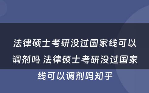 法律硕士考研没过国家线可以调剂吗 法律硕士考研没过国家线可以调剂吗知乎