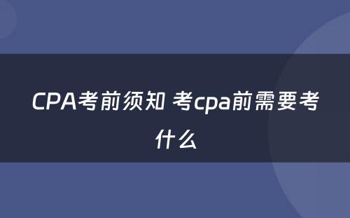 CPA考前须知 考cpa前需要考什么