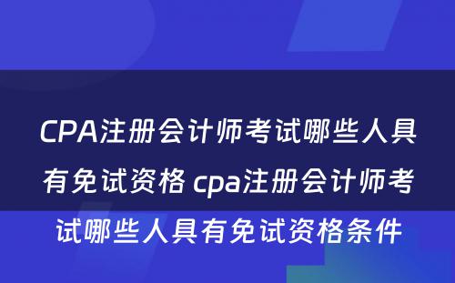 CPA注册会计师考试哪些人具有免试资格 cpa注册会计师考试哪些人具有免试资格条件