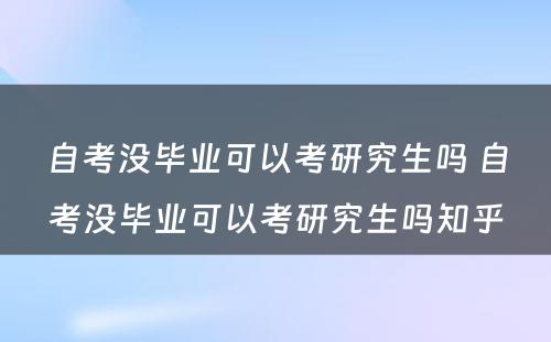 自考没毕业可以考研究生吗 自考没毕业可以考研究生吗知乎