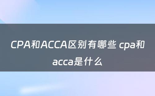 CPA和ACCA区别有哪些 cpa和acca是什么