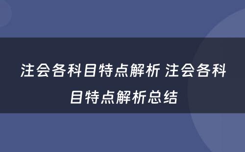 注会各科目特点解析 注会各科目特点解析总结