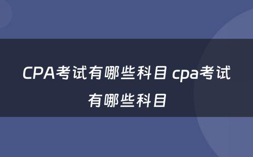 CPA考试有哪些科目 cpa考试有哪些科目
