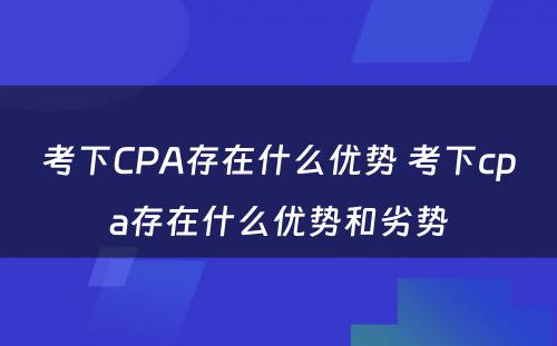 考下CPA存在什么优势 考下cpa存在什么优势和劣势