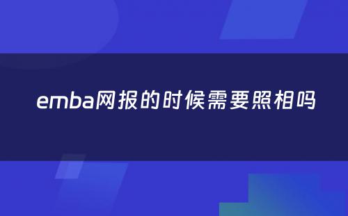  emba网报的时候需要照相吗