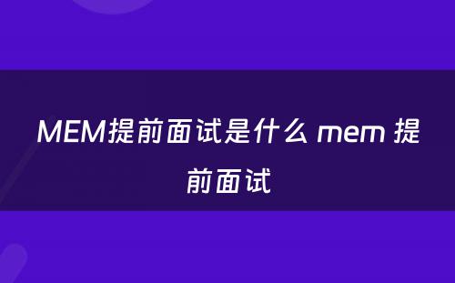 MEM提前面试是什么 mem 提前面试