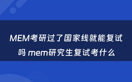 MEM考研过了国家线就能复试吗 mem研究生复试考什么