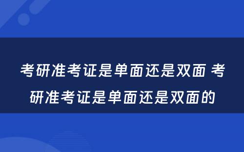 考研准考证是单面还是双面 考研准考证是单面还是双面的