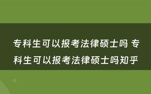 专科生可以报考法律硕士吗 专科生可以报考法律硕士吗知乎