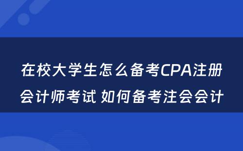 在校大学生怎么备考CPA注册会计师考试 如何备考注会会计