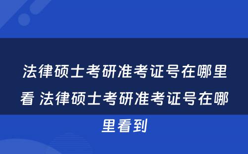 法律硕士考研准考证号在哪里看 法律硕士考研准考证号在哪里看到