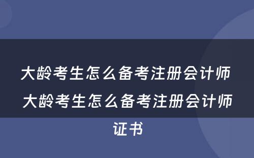 大龄考生怎么备考注册会计师 大龄考生怎么备考注册会计师证书