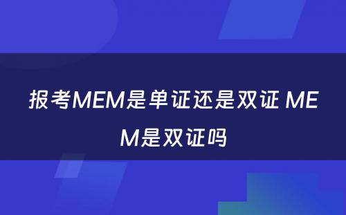 报考MEM是单证还是双证 MEM是双证吗