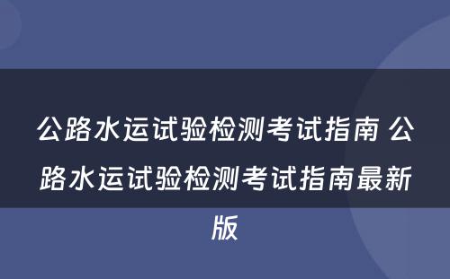 公路水运试验检测考试指南 公路水运试验检测考试指南最新版