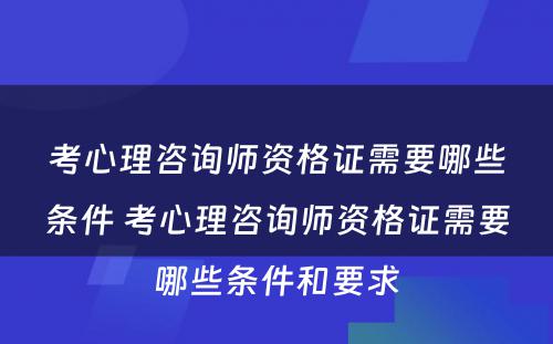 考心理咨询师资格证需要哪些条件 考心理咨询师资格证需要哪些条件和要求