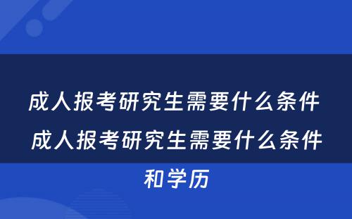 成人报考研究生需要什么条件 成人报考研究生需要什么条件和学历