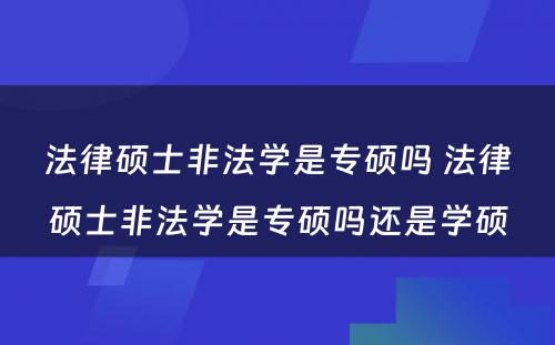 法律硕士非法学是专硕吗 法律硕士非法学是专硕吗还是学硕