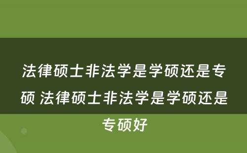 法律硕士非法学是学硕还是专硕 法律硕士非法学是学硕还是专硕好