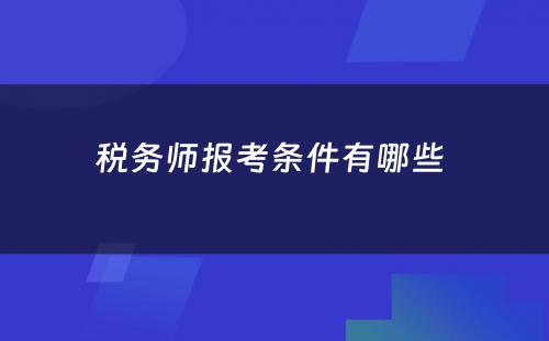 税务师报考条件有哪些 