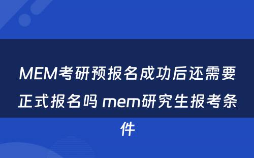 MEM考研预报名成功后还需要正式报名吗 mem研究生报考条件