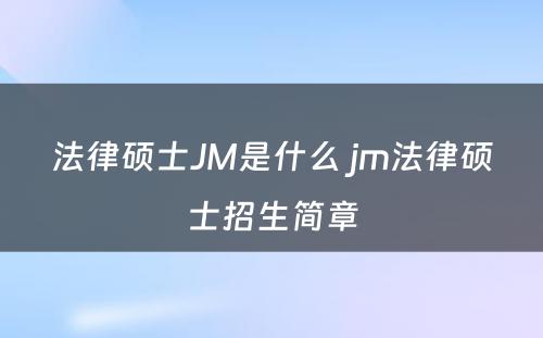 法律硕士JM是什么 jm法律硕士招生简章