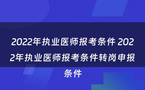 2022年执业医师报考条件 2022年执业医师报考条件转岗申报条件