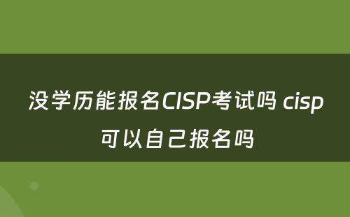 没学历能报名CISP考试吗 cisp可以自己报名吗