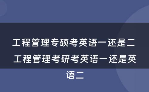 工程管理专硕考英语一还是二 工程管理考研考英语一还是英语二