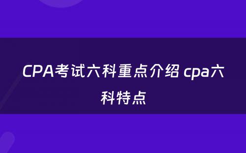 CPA考试六科重点介绍 cpa六科特点