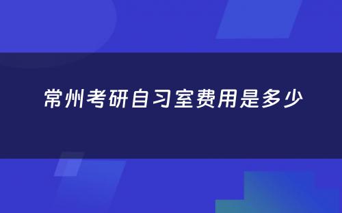 常州考研自习室费用是多少