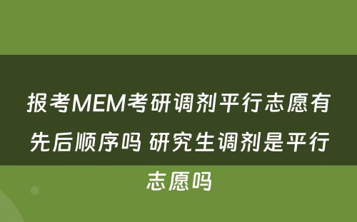 报考MEM考研调剂平行志愿有先后顺序吗 研究生调剂是平行志愿吗