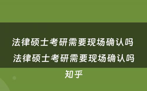 法律硕士考研需要现场确认吗 法律硕士考研需要现场确认吗知乎