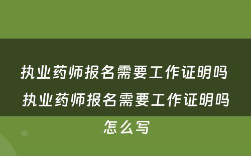 执业药师报名需要工作证明吗 执业药师报名需要工作证明吗怎么写