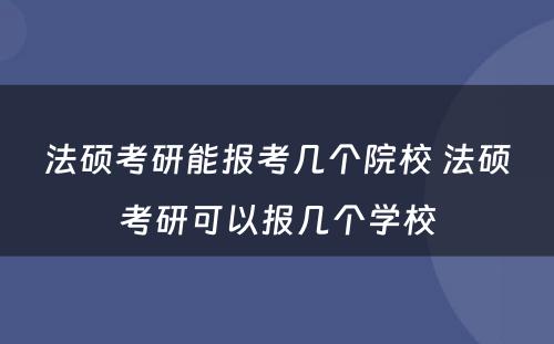 法硕考研能报考几个院校 法硕考研可以报几个学校