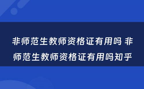 非师范生教师资格证有用吗 非师范生教师资格证有用吗知乎