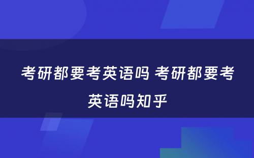 考研都要考英语吗 考研都要考英语吗知乎