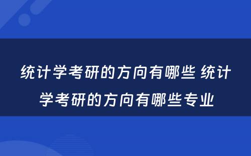 统计学考研的方向有哪些 统计学考研的方向有哪些专业