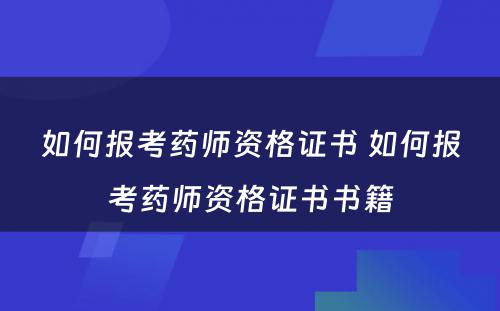 如何报考药师资格证书 如何报考药师资格证书书籍