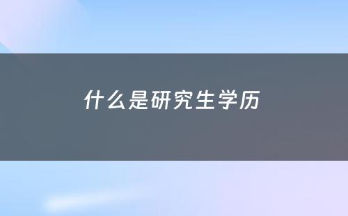 什么是研究生学历 